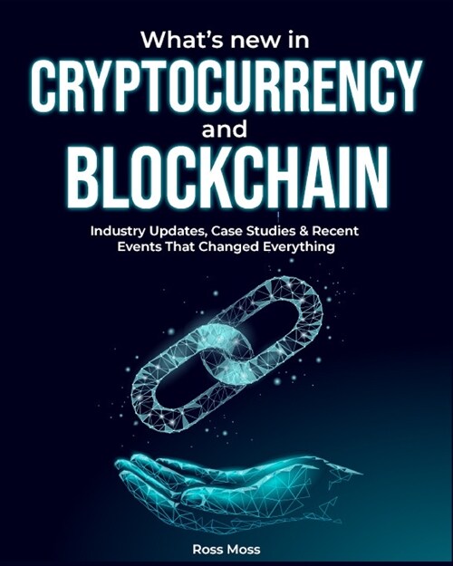 Whats New In Cryptocurrency and Blockchain: Industry Updates, Case Studies & Recent Events That Changed Everything (Paperback)