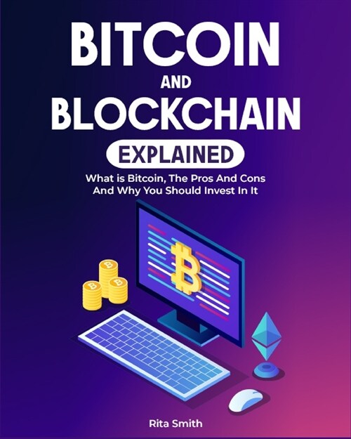 Bitcoin and Blockchain Explained: What is Bitcoin, The Pros And Cons And Why You Should Invest In It (Paperback)