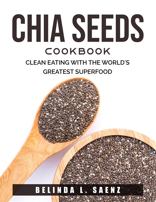 Chia Seeds Cookbook: Clean Eating with the Worlds Greatest Superfood (Paperback)