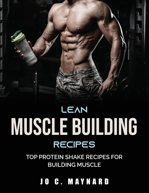 Lean Muscle Building Recipes: Top Protein Shake Recipes for Building Muscle (Paperback)