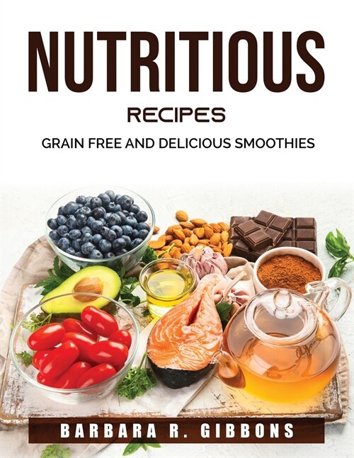 Nutritious Recipes: Grain Free and Delicious Smoothies (Paperback)