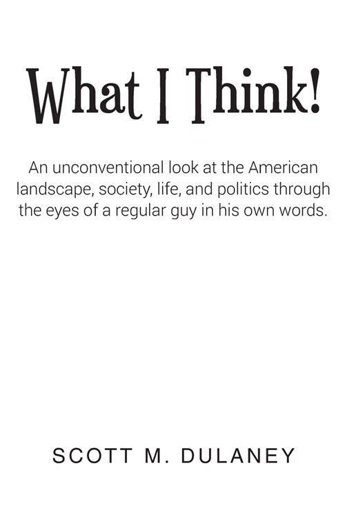 What I Think!: An unconventional look at the American landscape, society, life, and politics through the eyes of a regular guy in his (Paperback)