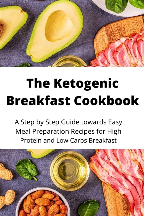 The Ketogenic Breakfast Cookbook: A Step by Step Guide towards Easy Meal Preparation Recipes for High Protein and Low Carbs Breakfast (Paperback)