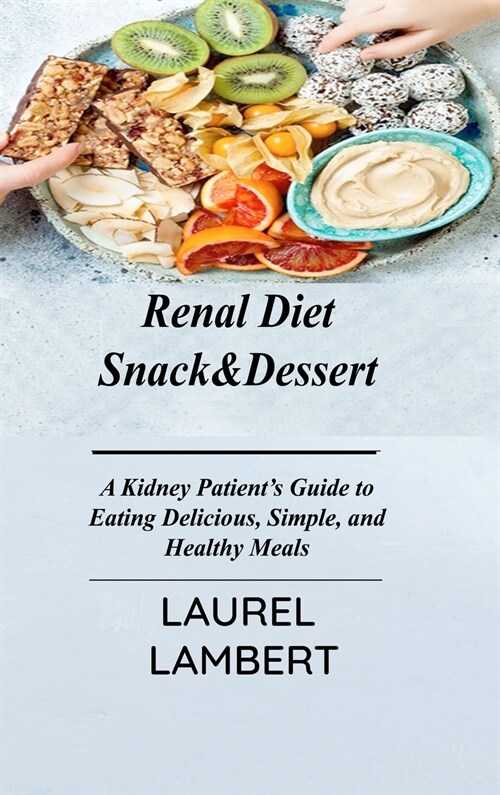 Renal Diet Snack&Dessert: A Kidney Patients Guide to Eating Delicious, Simple, and Healthy Meals (Hardcover)