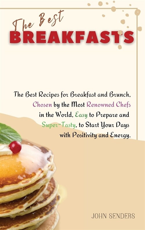 The Best Breakfasts: The Best Recipes for Breakfast and Brunch, Chosen by the Most Renowned Chefs in the World, Easy to Prepare and Super-T (Hardcover)
