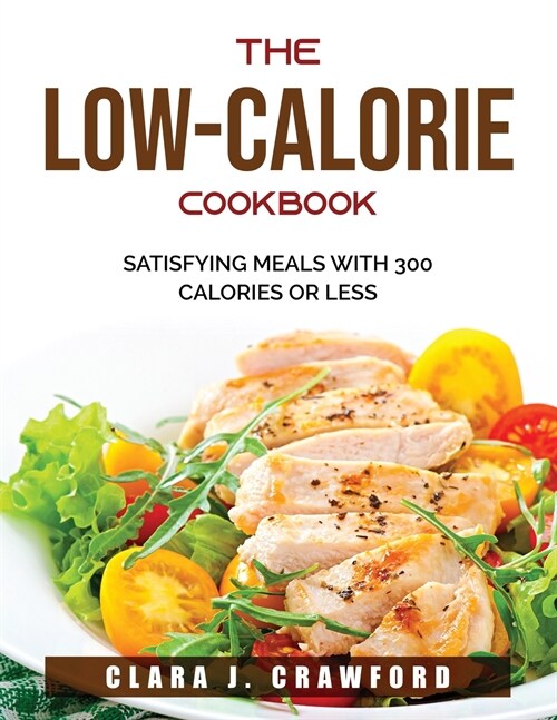 The Low-Calorie Cookbook: Satisfying Meals with 300 Calories or Less (Paperback)