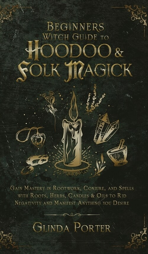 Beginners Witch Guide to Hoodoo & Folk Magick: Gain Mastery in Rootwork, Conjure, and Spells with Roots, Herbs, Candles & Oils to Rid Negativity and (Hardcover)