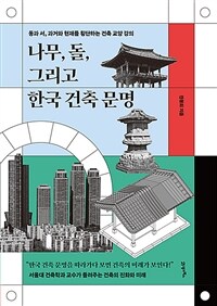 나무, 돌, 그리고 한국 건축 문명 :동과 서, 과거와 현재를 횡단하는 건축 교양 강의 