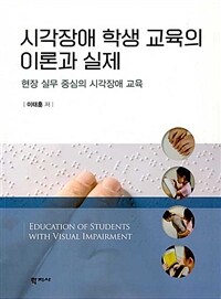 시각장애 학생 교육의 이론과 실제 =현장 실무 중심의 시각장애 교육 /Education of students with visual impairment 