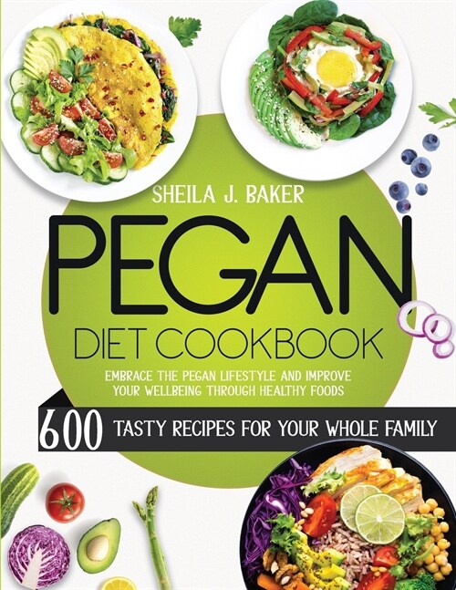 Pegan Diet Cookbook: 600 Tasty Recipes for Your Whole Family - Embrace the Pegan Lifestyle and Improve Your Wellbeing Through Healthy Foods (Paperback)
