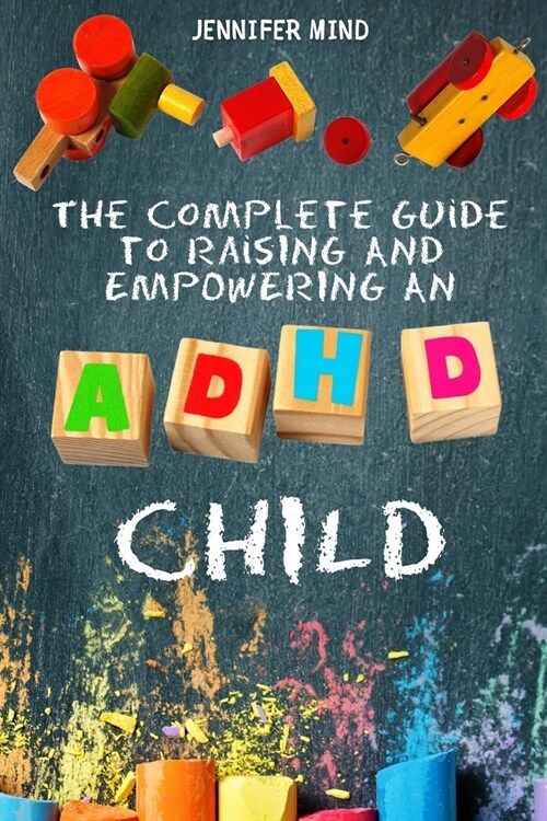 The Complete Guide to Raise an ADHD Child: From Behavioral Disorders to Emotional Control Strategies Through Positive Parenting Techniques for Your Ex (Paperback)