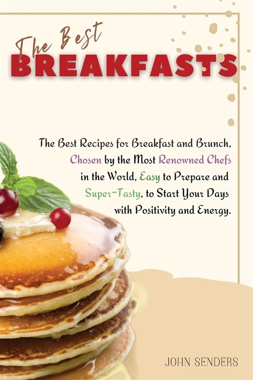 The Best Breakfasts: The Best Recipes for Breakfast and Brunch, Chosen by the Most Renowned Chefs in the World, Easy to Prepare and Super-T (Paperback)