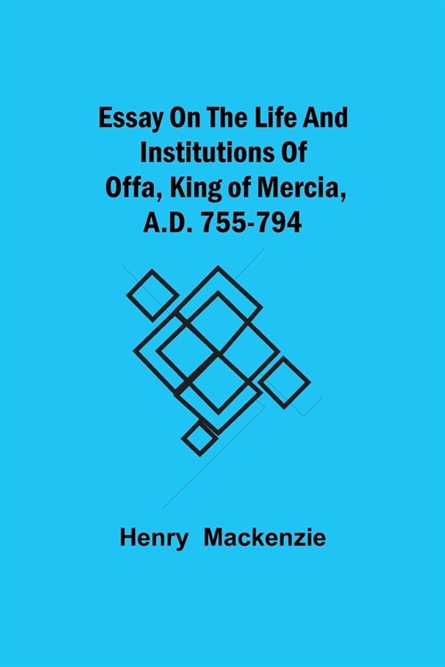 Essay on the Life and Institutions of Offa, King of Mercia, A.D. 755-794 (Paperback)