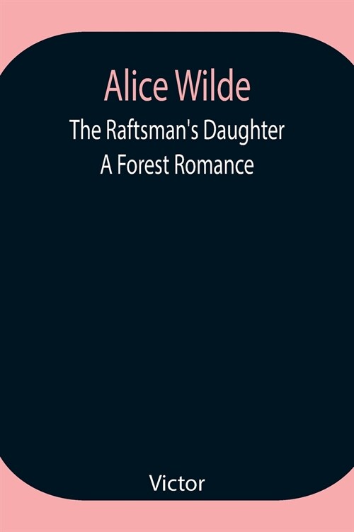 Alice Wilde: The Raftsmans Daughter. A Forest Romance (Paperback)