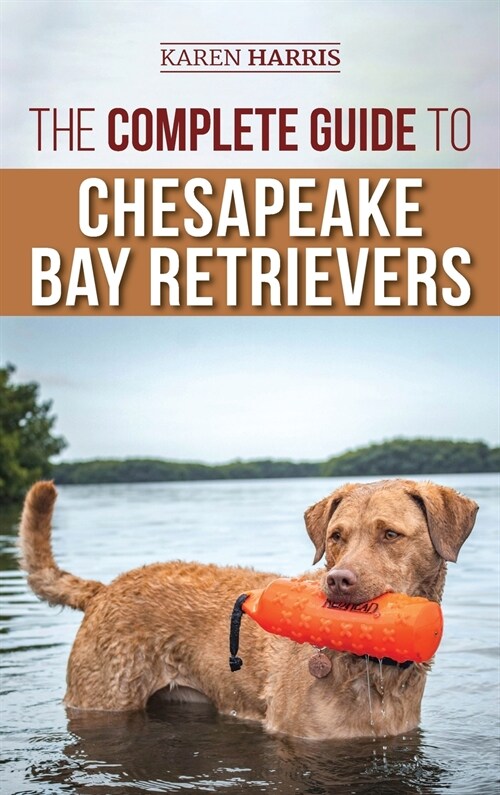 The Complete Guide to Chesapeake Bay Retrievers: Training, Socializing, Feeding, Exercising, Caring for, and Loving Your New Chessie Puppy (Hardcover)