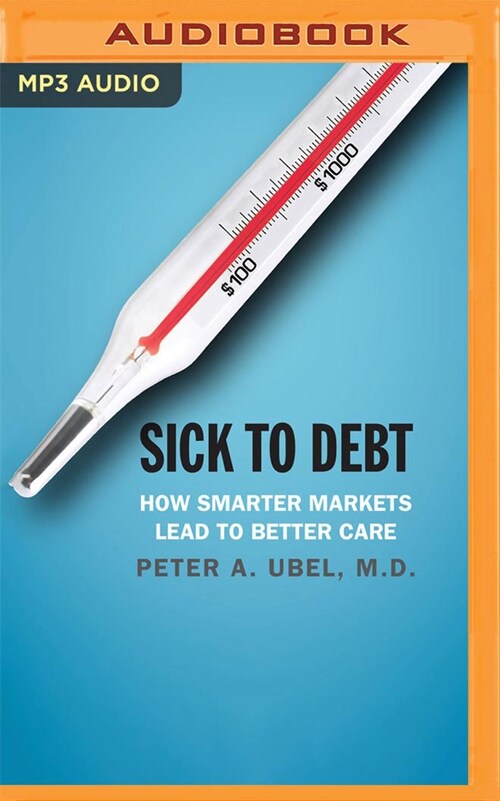 Sick to Debt: How Smarter Markets Lead to Better Care (MP3 CD)