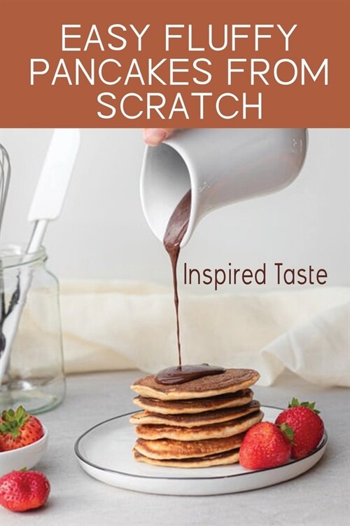 Easy Fluffy Pancakes From Scratch: Inspired Taste: 3 Crepe Recipe (Paperback)