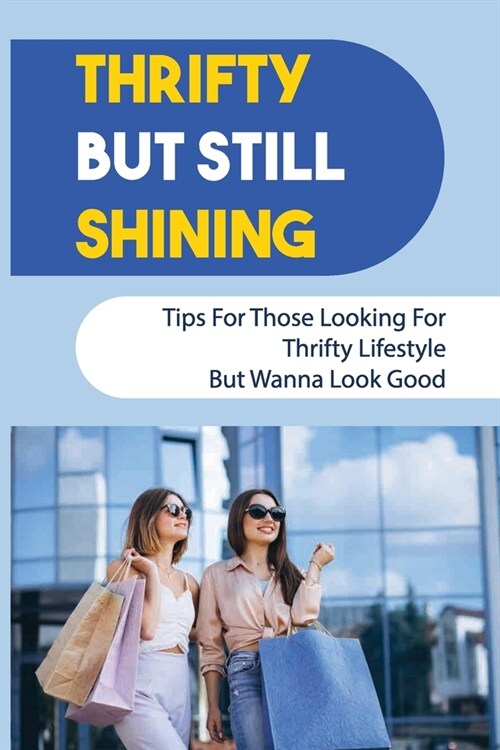 Thrifty But Still Shining: Tips For Those Looking For Thrifty Lifestyle But Wanna Look Good: How To Transform Your Room Without Having Much Money (Paperback)