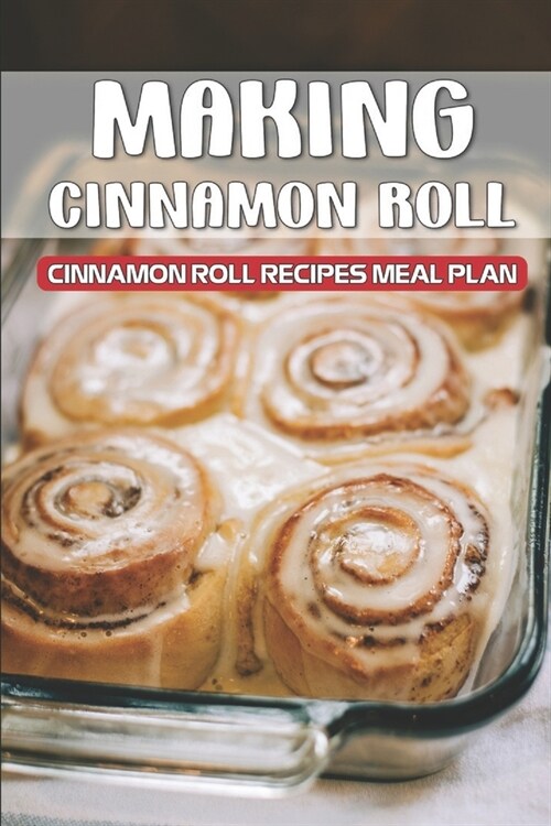 Making Cinnamon Roll: Cinnamon Roll Recipes Meal Plan: Cinnamon Roll Recipes (Paperback)