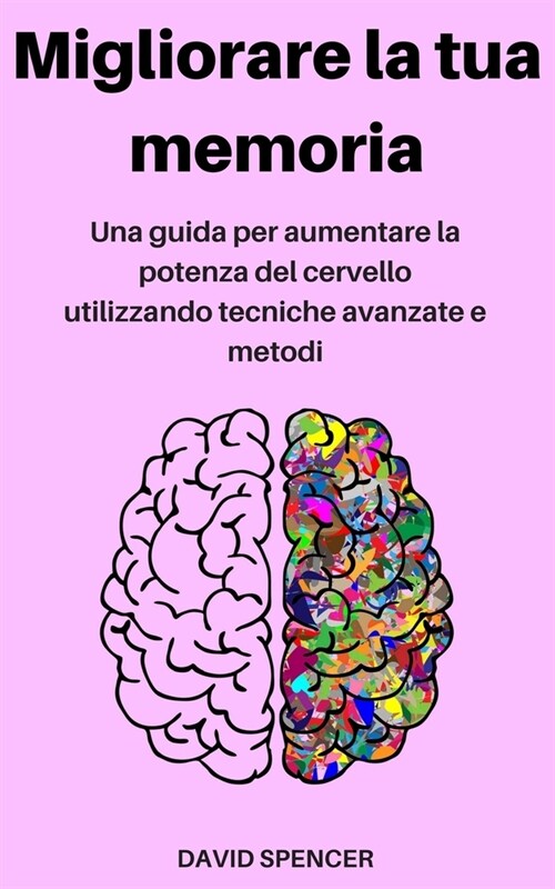 Migliorare la tua memoria: Una guida per aumentare la potenza del cervello utilizzando tecniche avanzate e metodi (Paperback)