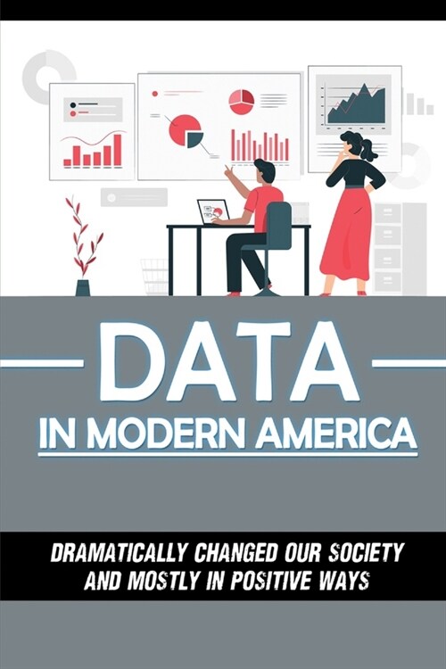 Data In Modern America: Dramatically Changed Our Society And Mostly In Positive Ways: How To Create Business Value From Data (Paperback)