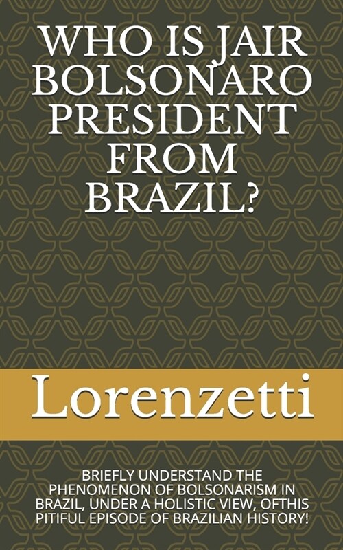 Who Is Jair Bolsonaro President from Brazil?: Briefly Understand the Phenomenon of Bolsonarism in Brazil, Under a Holistic View, Ofthis Pitiful Episod (Paperback)