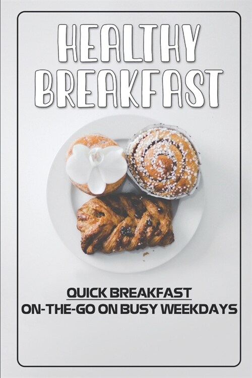 Healthy Breakfast: Quick Breakfast On-The-Go On Busy Weekdays: Easy Cinnamon Roll Recipes (Paperback)
