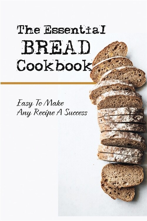 The Essential Bread Cookbook: Easy To Make Any Recipe A Success: Methods Of Bread Making (Paperback)