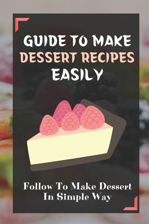 Guide To Make Dessert Recipes Easily: Follow To Make Dessert In Simple Way: Easy Dessert Recipes At Home (Paperback)