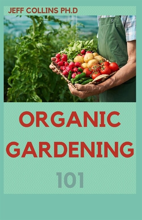 Organic Gardening 101: Ways Of Controlling Pests And Diseases Without Using Any Chemical (Paperback)