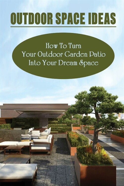 Outdoor Space Ideas: How To Turn Your Outdoor Garden Patio Into Your Dream Space: Outdoor Party Ideas (Paperback)