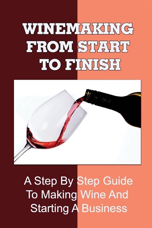 Winemaking From Start To Finish: A Step By Step Guide To Making Wine And Starting A Business: Storing Wine Properly (Paperback)
