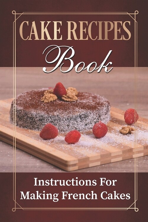 Cake Recipes Book: Instructions For Making French Cakes: Culture Of Cooking (Paperback)