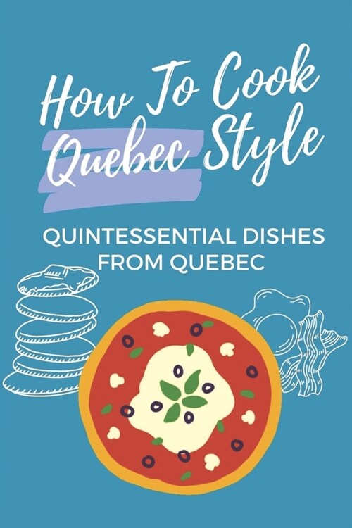 How To Cook Quebec Style: Quintessential Dishes From Quebec: Traditional Quebec Food Recipes (Paperback)