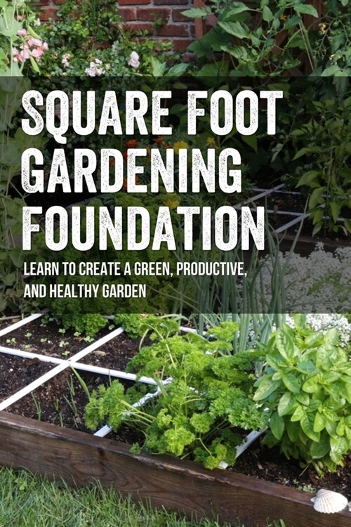 Square Foot Gardening Foundation: Learn To Create A Green, Productive, And Healthy Garden: Why Is Square Foot Gardening Bad (Paperback)