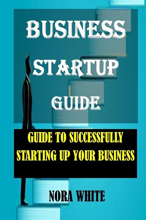 Business Startup Guide: Guide To Successfully Starting Up Your Business (Paperback)
