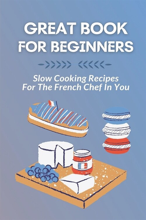 Great Book For Beginners: Slow Cooking Recipes For The French Chef In You: French Food (Paperback)