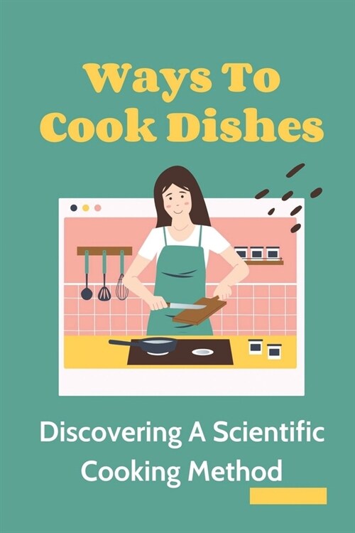 Ways To Cook Dishes: Discovering A Scientific Cooking Method: Instruction To Cook At Home (Paperback)
