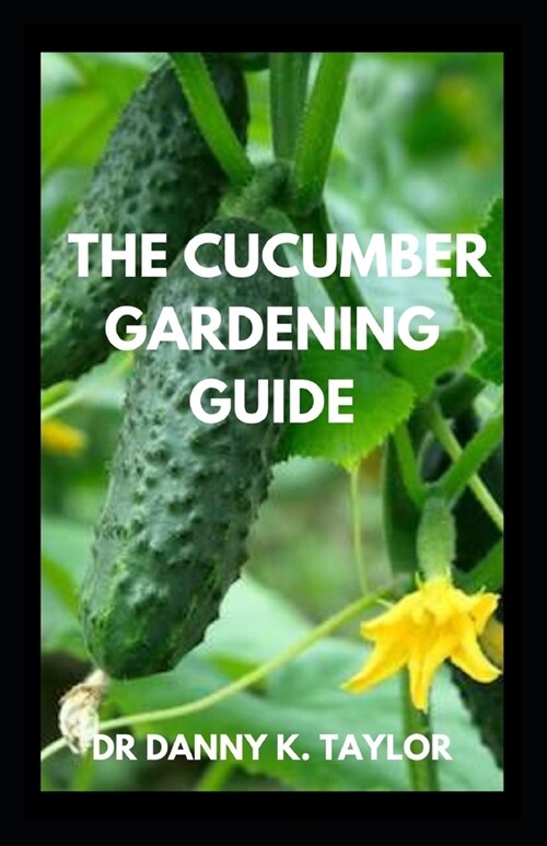 The Cucumber Gardening Guide: The Complete Cucumber Growing Guide (Paperback)