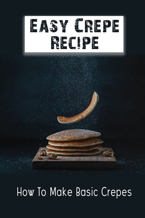 Easy Crepe Recipe: How To Make Basic Crepes: Crepes Homemade Recipe (Paperback)