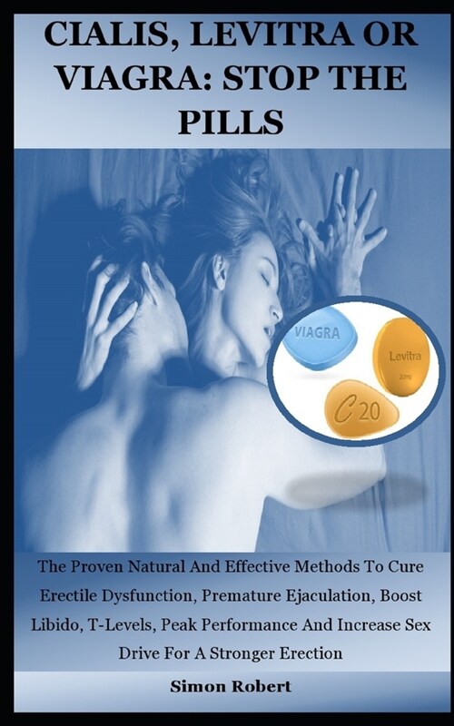 Cialis, Levitra or Viagra: STOP THE PILLS: The Proven Natural And Effective Methods To Cure Erectile Dysfunction, Premature Ejaculation, Boost Li (Paperback)