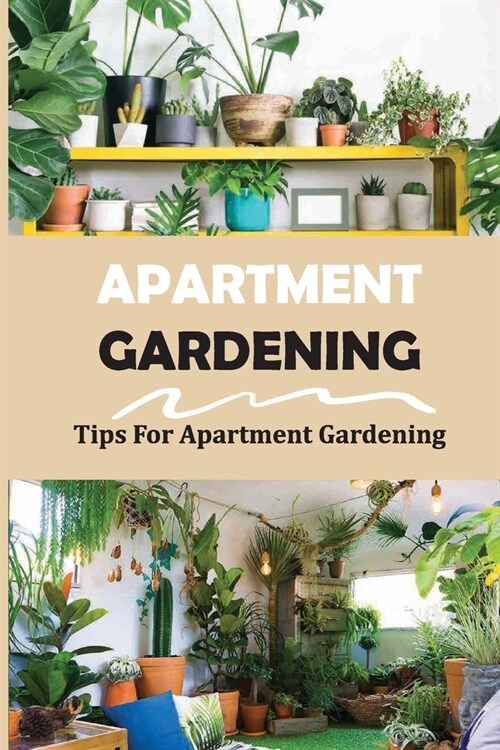 Apartment Gardening: Tips For Apartment Gardening: How To Grow Vegetables In An Apartment (Paperback)