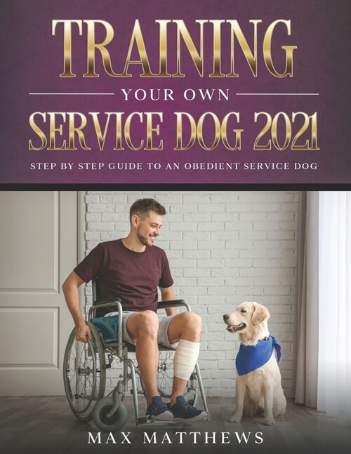 Training Your Own Service Dog 2021: Step by Step Guide to an Obedient Service Dog (Paperback)