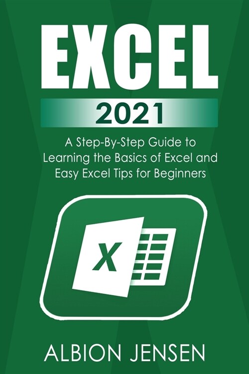 Excel 2021: A Step-By-Step Guide to Learning the Basics of Excel and Easy Excel Tips for Beginners (Paperback)