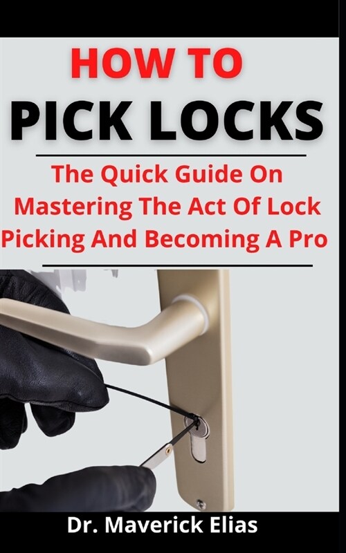 How To Pick Locks: The Quick Guide On Mastering The Act Of Lock Picking And Becoming A Pro (Paperback)