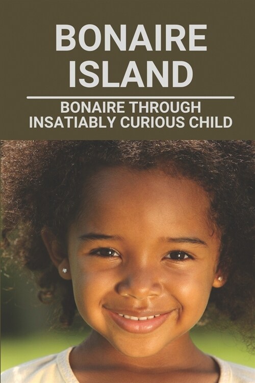 Bonaire Island: Bonaire Through Insatiably Curious Child: Bonaire Travelogue (Paperback)