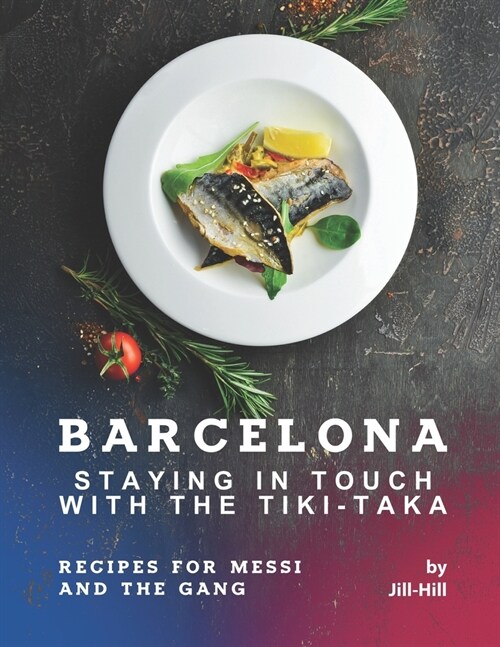 Barcelona: Staying in Touch with The Tiki-Taka: Recipes for Messi and The Gang (Paperback)