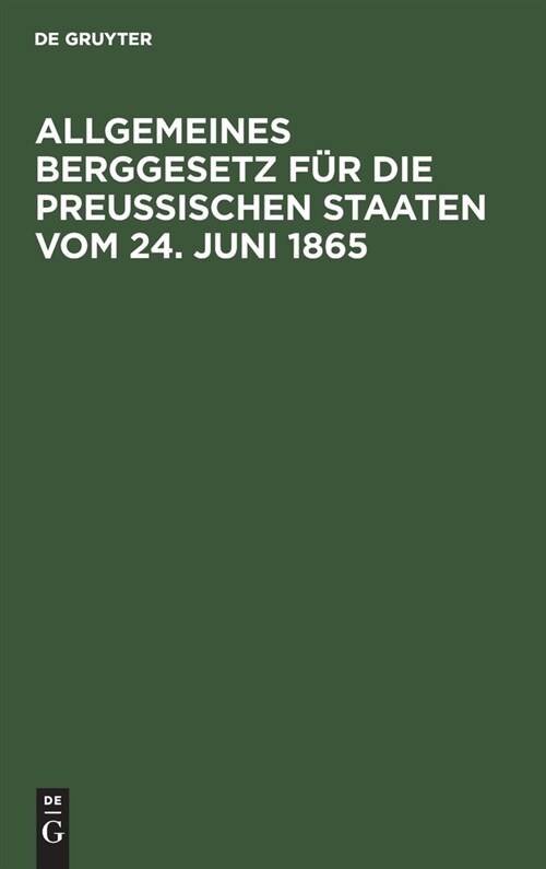 Allgemeines Berggesetz F? Die Preu?schen Staaten Vom 24. Juni 1865: Nebst Den Auf Die Einf?rung Dieses Gesetzes in Das Gebiet Des Vormaligen K?igr (Hardcover, Reprint 2021)