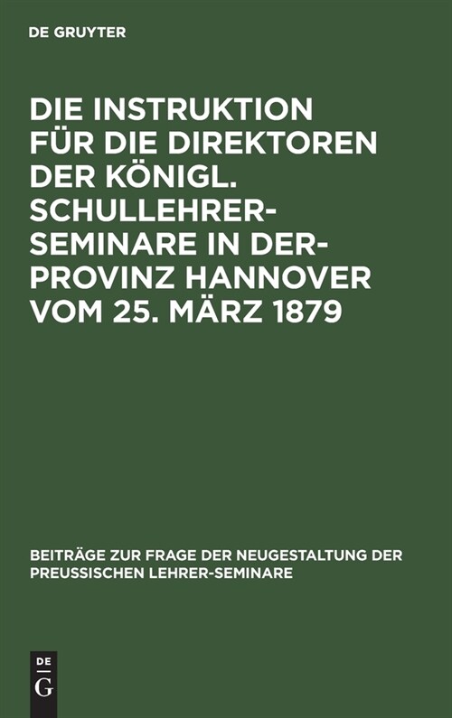 Die Instruktion f? die Direktoren der K?igl. Schullehrer-Seminare in der- Provinz Hannover vom 25. M?z 1879 (Hardcover, Reprint 2021)