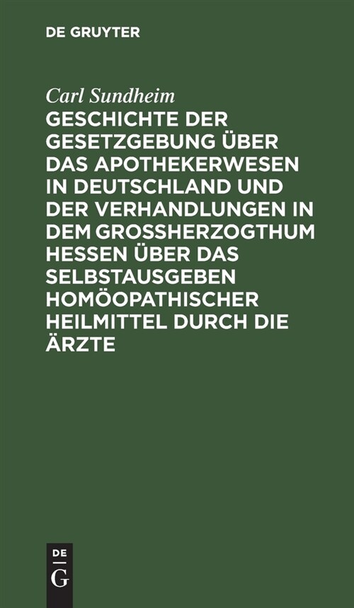 Geschichte der Gesetzgebung ?er das Apothekerwesen in Deutschland und der Verhandlungen in dem Gro?erzogthum Hessen ?er das Selbstausgeben hom?pat (Hardcover, Reprint 2021)